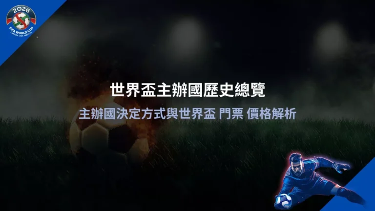 世界盃主辦國歷史總覽|主辦國決定方式與世界盃 門票 價格解析,完整整理世界盃主辦國變遷與制度說明