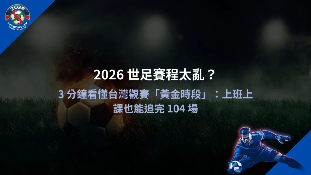 2026世足賽程時間表示意圖，整理台灣觀賽黃金時段與104場比賽分布
